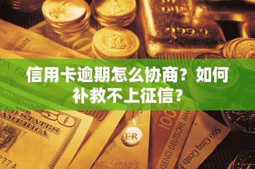 北京信用卡逾期怎么协商？如何补救不上征信？