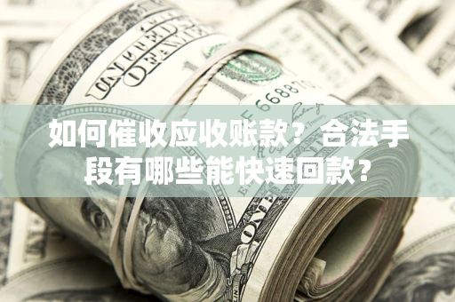 北京如何催收应收账款？合法手段有哪些能快速回款？