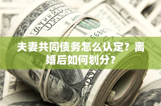 北京夫妻共同债务怎么认定？离婚后如何划分？