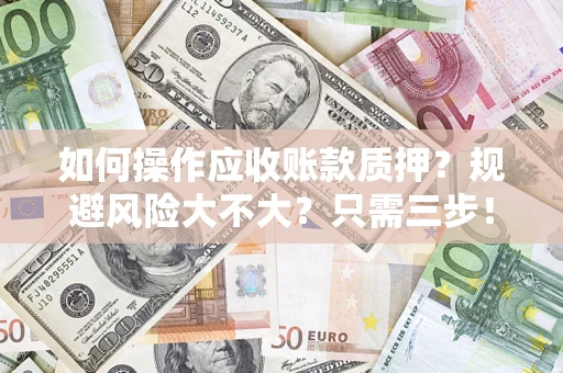 北京如何操作应收账款质押？规避风险大不大？只需三步！