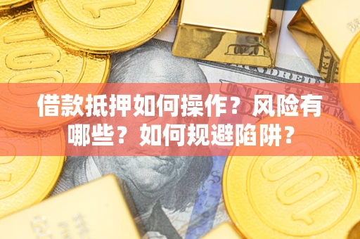 北京借款抵押如何操作？风险有哪些？如何规避陷阱？