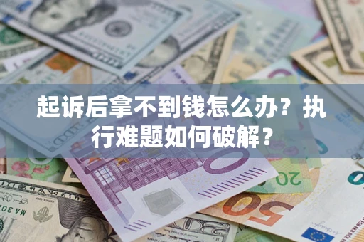 北京起诉后拿不到钱怎么办?执行难题如何破解? 北京起诉后拿不到钱怎么办?执行难题如何破解?