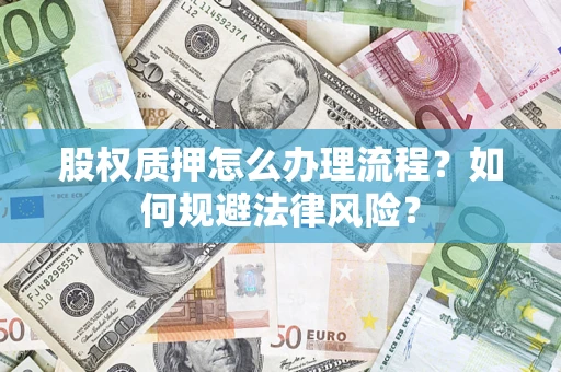 北京股权质押怎么办理流程？如何规避法律风险？