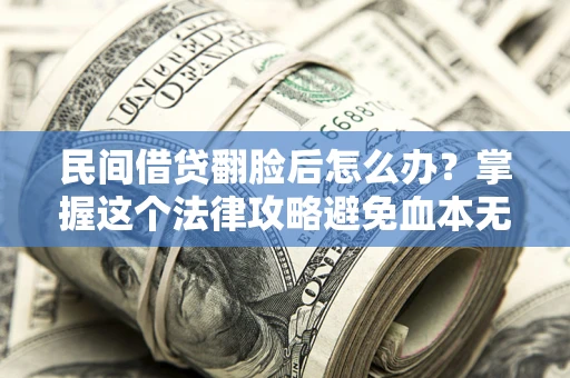 北京民间借贷翻脸后怎么办？掌握这个法律攻略避免血本无归