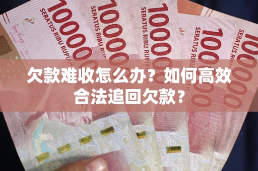 北京欠款难收怎么办？如何高效合法追回欠款？