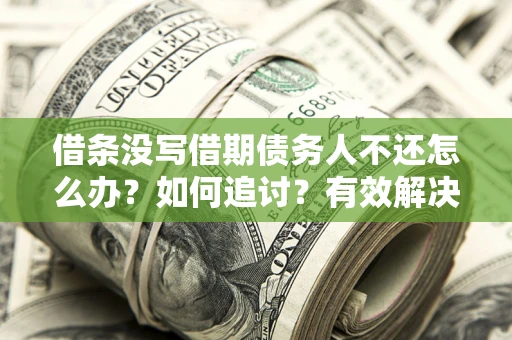 北京借条没写借期债务人不还怎么办？如何追讨？有效解决方案！