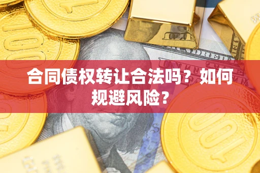 北京合同债权转让合法吗？如何规避风险？