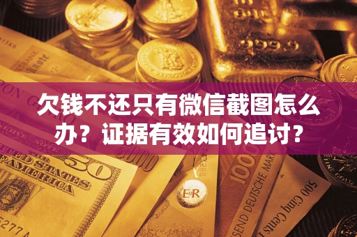 北京欠钱不还只有微信截图怎么办？证据有效如何追讨？