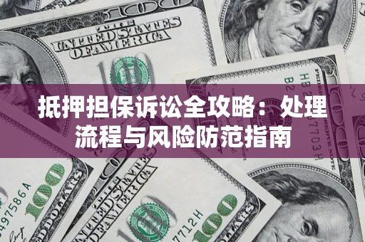 北京抵押担保诉讼全攻略：处理流程与风险防范指南