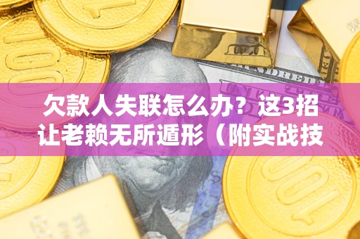 北京欠款人失联怎么办？这3招让老赖无所遁形（附实战技巧）