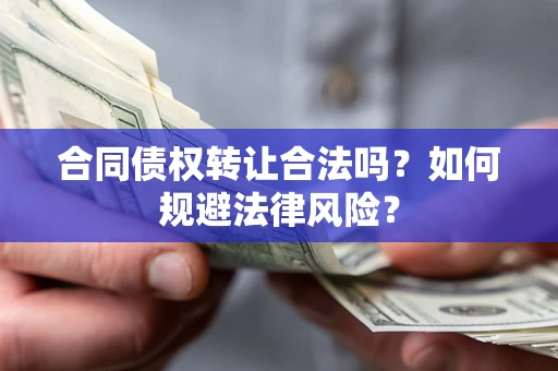 北京合同债权转让合法吗？如何规避法律风险？