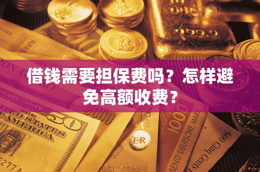 北京借钱需要担保费吗？怎样避免高额收费？