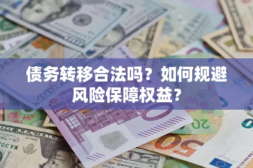 北京债务转移合法吗？如何规避风险保障权益？