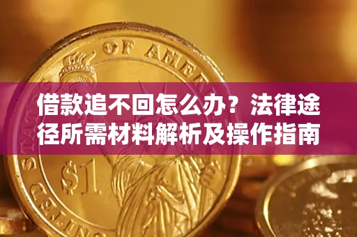 北京借款追不回怎么办?法律途径所需材料解析及操作指南 北京借款追不回怎么办?法律途径所需材料解析及操作指南