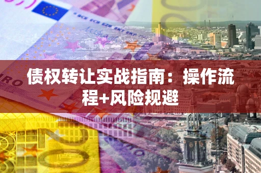 北京债权转让实战指南：操作流程+风险规避