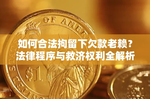 北京如何合法拘留下欠款老赖？法律程序与救济权利全解析