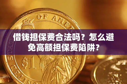 北京借钱担保费合法吗？怎么避免高额担保费陷阱？