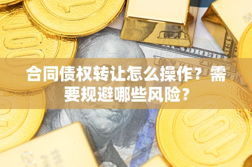 北京合同债权转让怎么操作？需要规避哪些风险？