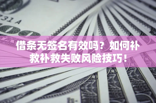 北京借条无签名有效吗？如何补救补救失败风险技巧！