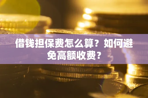 北京借钱担保费怎么算？如何避免高额收费？