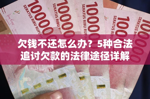北京欠钱不还怎么办？5种合法追讨欠款的法律途径详解