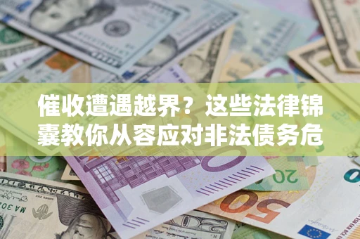 北京催收遭遇越界？这些法律锦囊教你从容应对非法债务危机