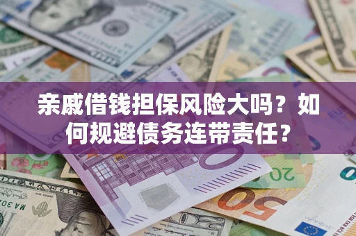 北京亲戚借钱担保风险大吗？如何规避债务连带责任？