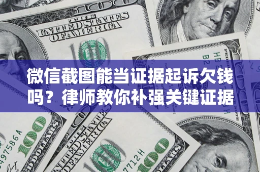 北京微信截图能当证据起诉欠钱吗？律师教你补强关键证据