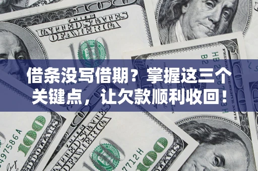北京借条没写借期？掌握这三个关键点，让欠款顺利收回！