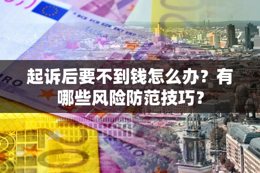 北京起诉后要不到钱怎么办?有哪些风险防范技巧? 北京起诉后要不到钱怎么办?有哪些风险防范技巧?
