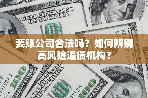 北京要账公司合法吗？如何辨别高风险追债机构？