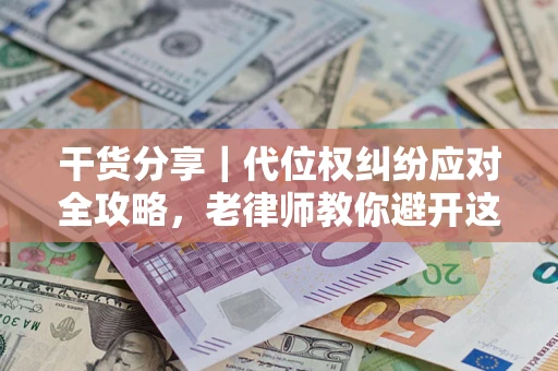 北京干货分享｜代位权纠纷应对全攻略，老律师教你避开这5大雷区