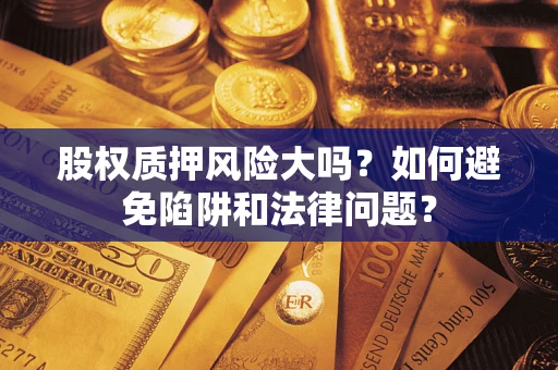 北京股权质押风险大吗？如何避免陷阱和法律问题？