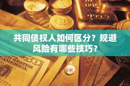 北京共同债权人如何区分？规避风险有哪些技巧？