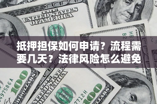 北京抵押担保如何申请？流程需要几天？法律风险怎么避免？避坑指南
