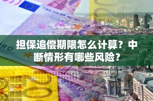 北京担保追偿期限怎么计算？中断情形有哪些风险？