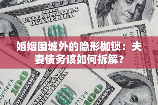 北京婚姻围城外的隐形枷锁：夫妻债务该如何拆解？