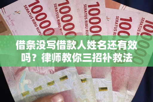 北京借条没写借款人姓名还有效吗？律师教你三招补救法