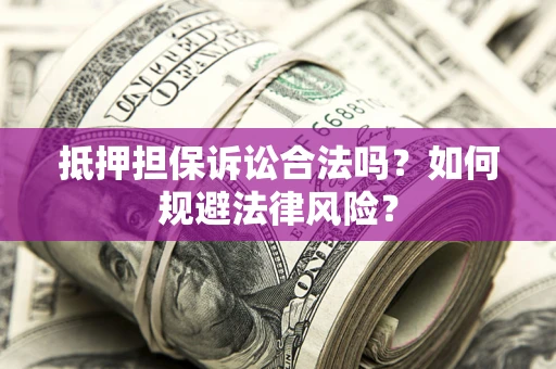 北京抵押担保诉讼合法吗？如何规避法律风险？