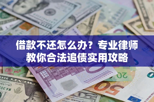 北京借款不还怎么办？专业律师教你合法追债实用攻略