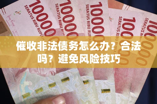 北京催收非法债务怎么办？合法吗？避免风险技巧