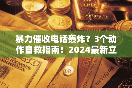 北京暴力催收电话轰炸？3个动作自救指南！2024最新立案标准全解析