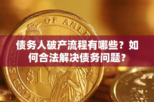 北京债务人破产流程有哪些？如何合法解决债务问题？