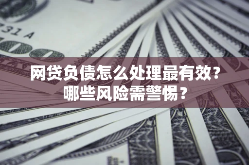 北京网贷负债怎么处理最有效？哪些风险需警惕？