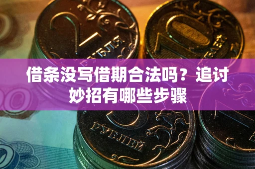 北京借条没写借期合法吗？追讨妙招有哪些步骤