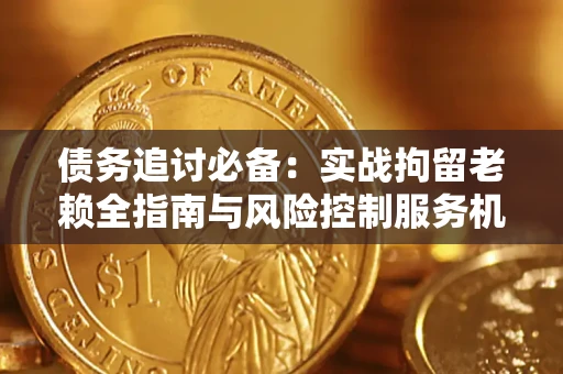 北京债务追讨必备：实战拘留老赖全指南与风险控制服务机构推荐