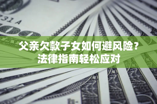 北京父亲欠款子女如何避风险？法律指南轻松应对