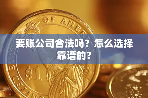 北京要账公司合法吗？怎么选择靠谱的？
