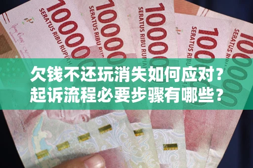 北京欠钱不还玩消失如何应对？起诉流程必要步骤有哪些？
