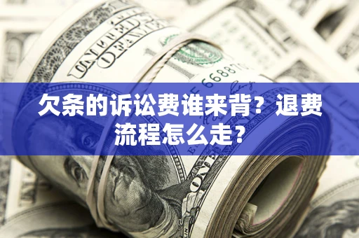 北京欠条的诉讼费谁来背？退费流程怎么走？